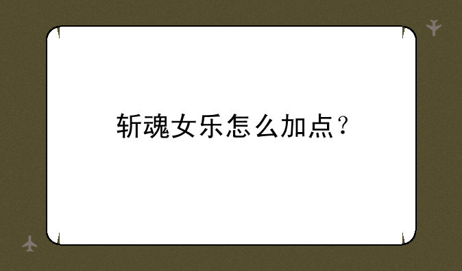 斩魂女乐怎么加点？