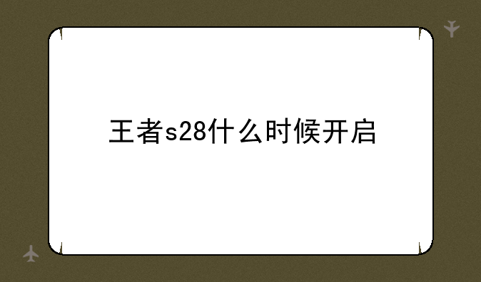 王者s28什么时候开启