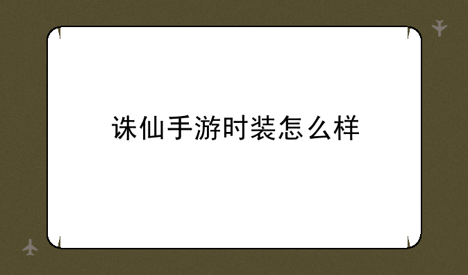 诛仙手游时装怎么样