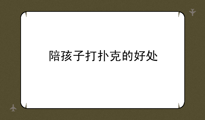 陪孩子打扑克的好处