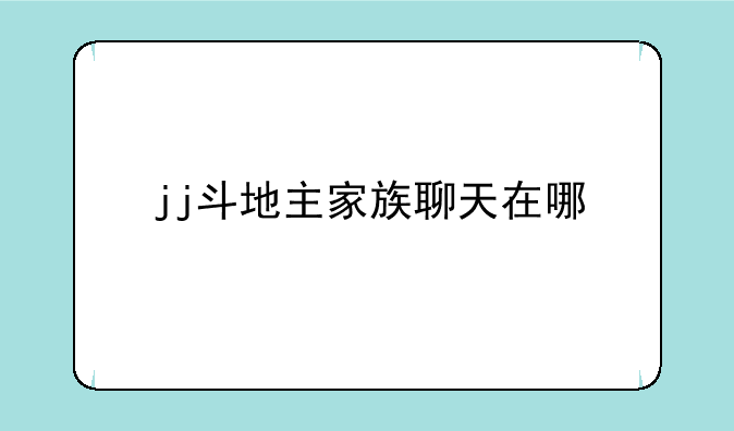 jj斗地主家族聊天在哪