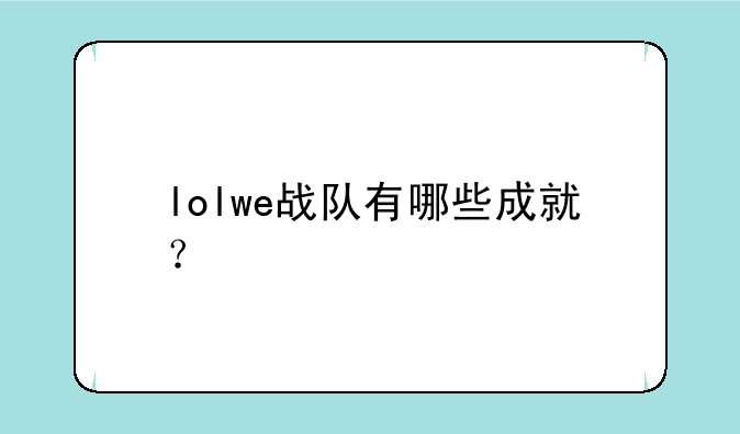 lolwe战队有哪些成就？