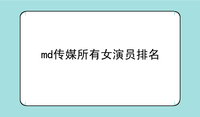 md传媒所有女演员排名