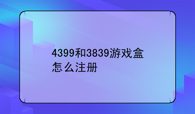4399和3839游戏盒怎么注册