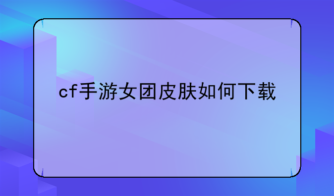 cf手游女团皮肤如何下载