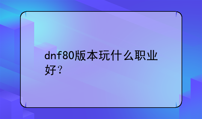 dnf80版本玩什么职业好？