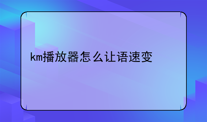 km播放器怎么让语速变快