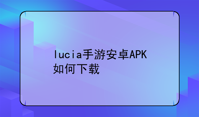 lucia手游安卓APK如何下载