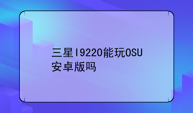 三星I9220能玩OSU安卓版吗