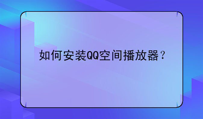 如何安装QQ空间播放器？