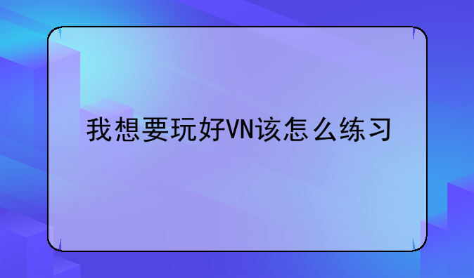 lol德玛怎么打薇恩、我想要玩好VN该怎么练习