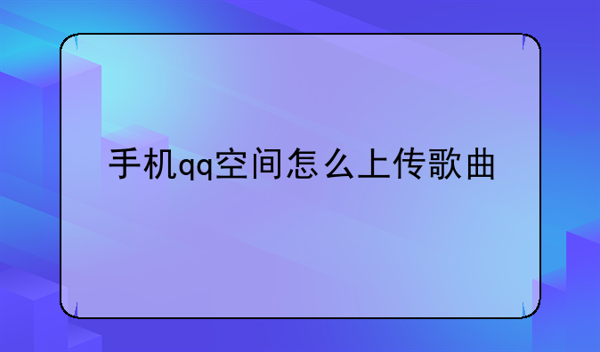 手机qq空间怎么上传歌曲