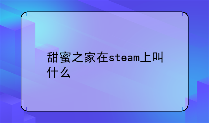 甜蜜之家在steam上叫什么