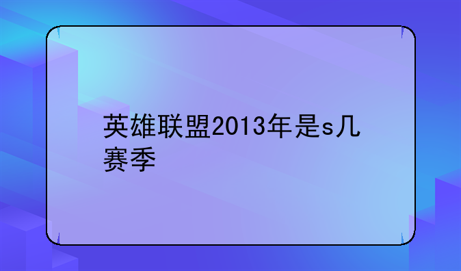 英雄联盟2013年是s几赛季