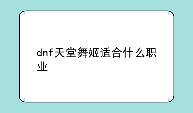 dnf天堂舞姬适合什么职业