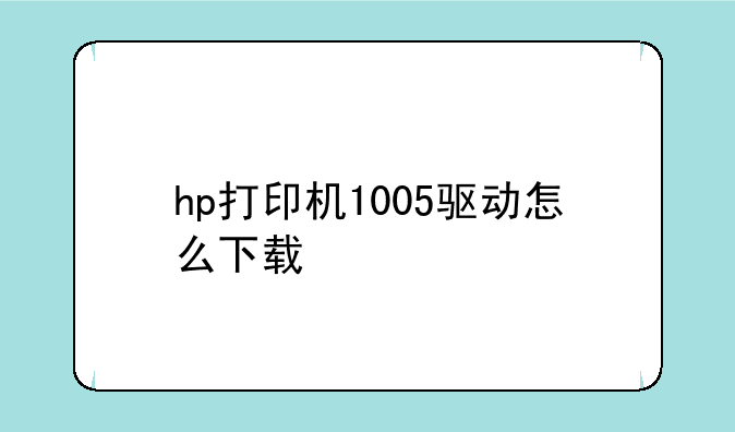 hp打印机1005驱动怎么下载