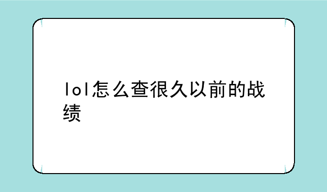 lol怎么查很久以前的战绩