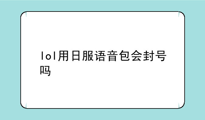 lol用日服语音包会封号吗