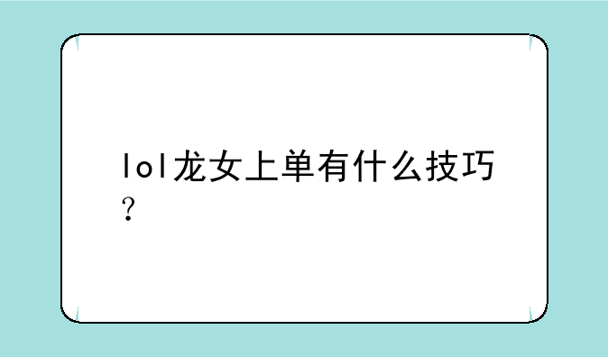 lol龙女上单有什么技巧？