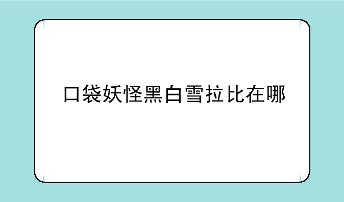 口袋妖怪黑白雪拉比在哪