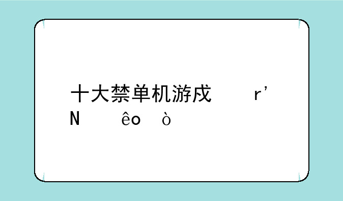 十大禁单机游戏有哪些？
