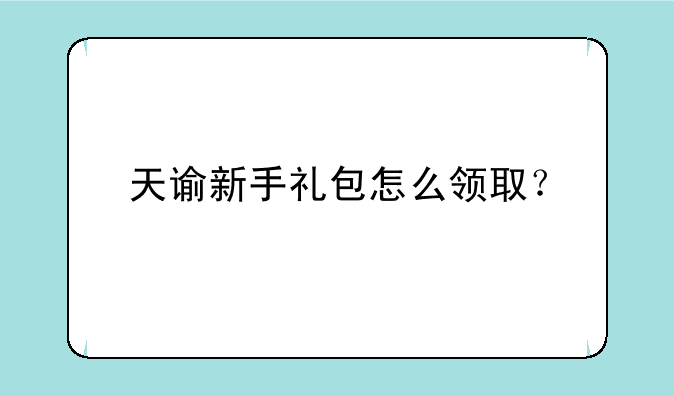 天谕新手礼包怎么领取？