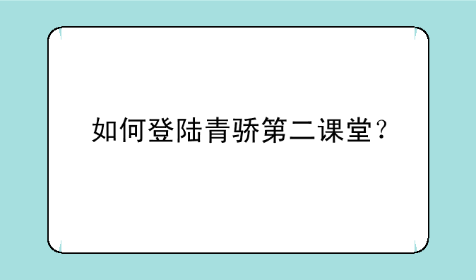 如何登陆青骄第二课堂？