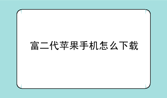 富二代苹果手机怎么下载