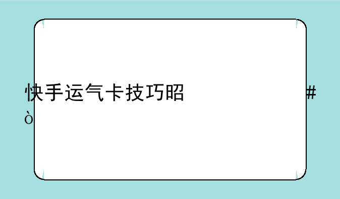 快手运气卡技巧是什么？