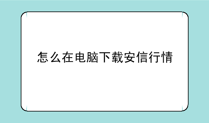 怎么在电脑下载安信行情