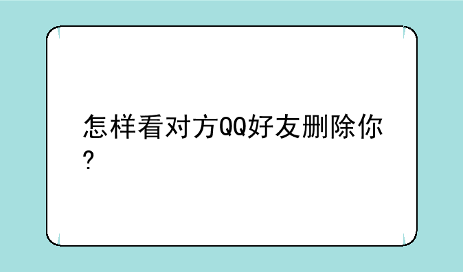 怎样看对方QQ好友删除你?