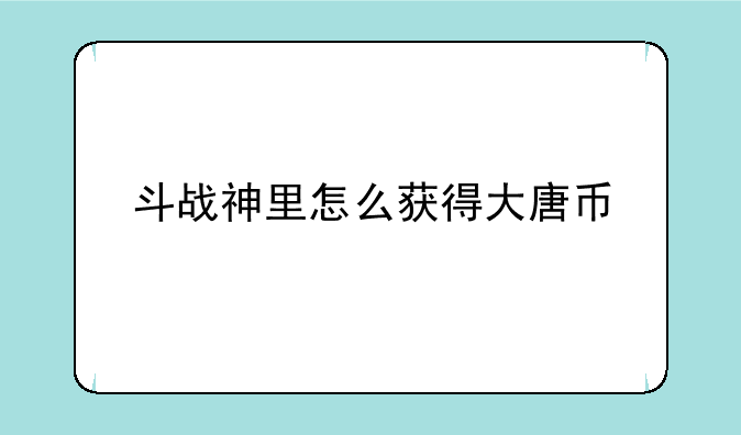 斗战神里怎么获得大唐币