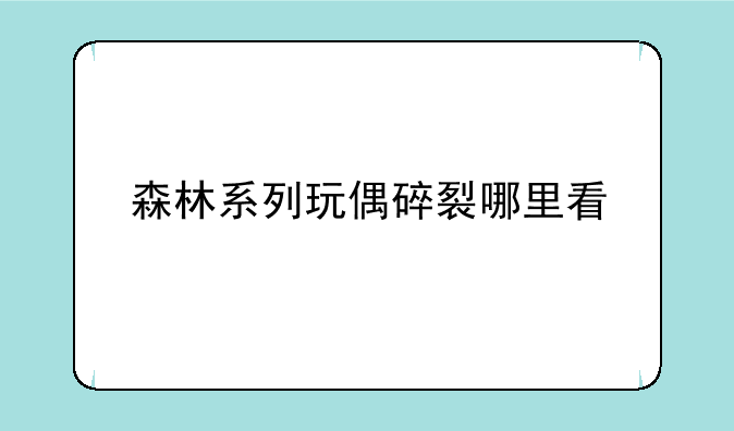 森林系列玩偶碎裂哪里看