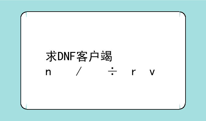 求DNF客户端迅雷下载地址，DNF怎样重新下载游戏客户端