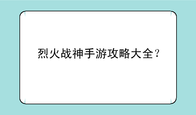 烈火战神手游攻略大全？