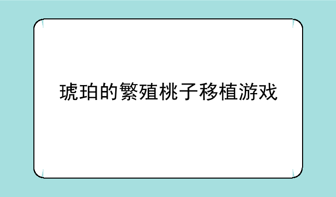 琥珀的繁殖桃子移植游戏