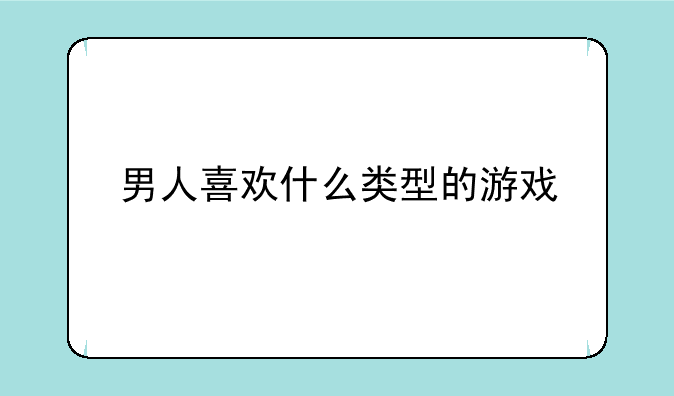 男人喜欢什么类型的游戏