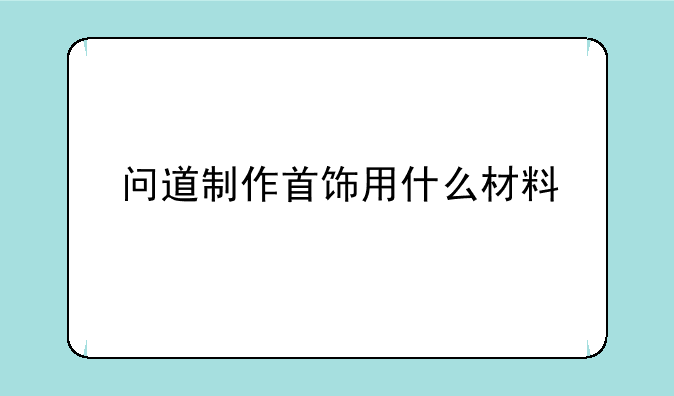 问道制作首饰用什么材料