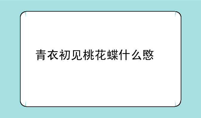 青衣初见桃花蝶什么意思