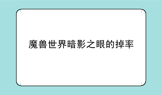 魔兽世界暗影之眼的掉率