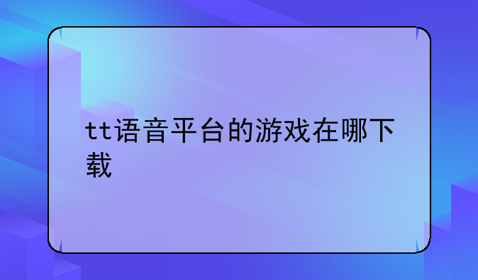 tt语音平台的游戏在哪下载