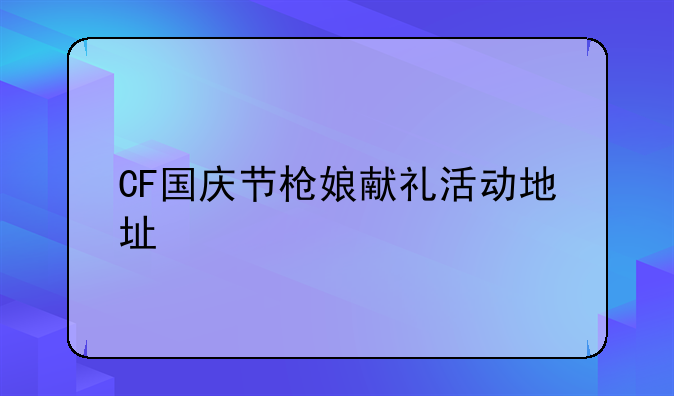 CF国庆节枪娘献礼活动地址