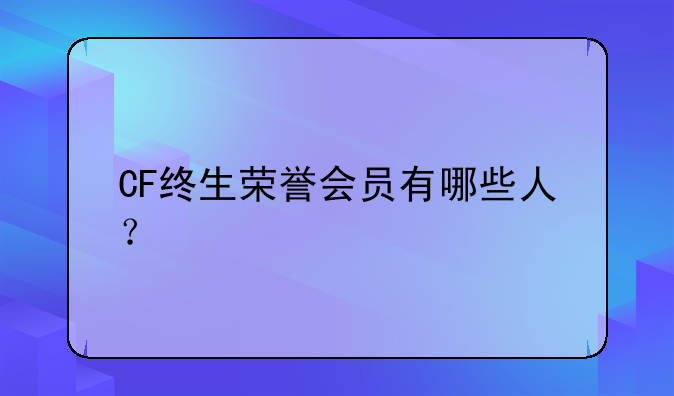 cf香香真名叫啥__CF终生荣誉会员有哪些人？