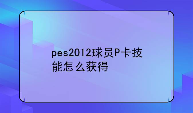 pes2012球员P卡技能怎么获得