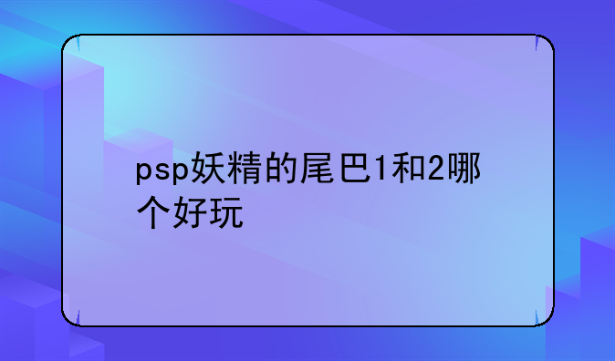 psp妖精的尾巴1和2哪个好玩