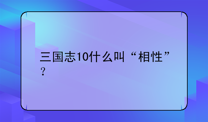 三国志10什么叫“相性”？