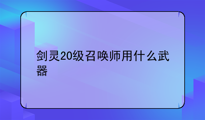剑灵20级召唤师用什么武器