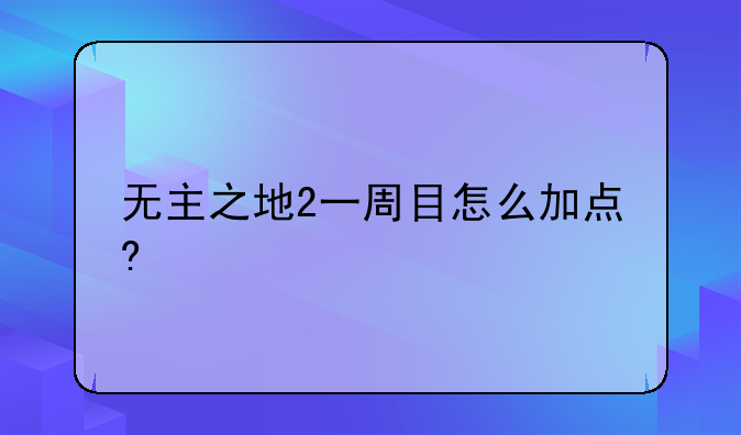 无主之地2一周目怎么加点?