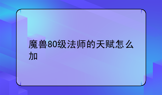 魔兽80级法师的天赋怎么加