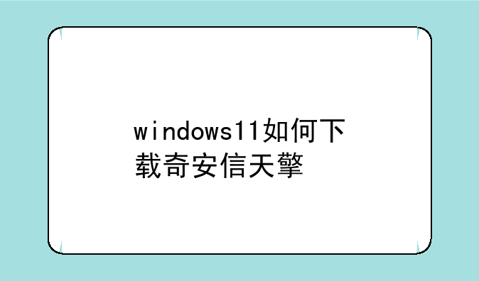 windows11如何下载奇安信天擎